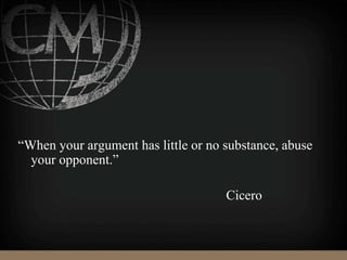 “When your argument has little or no substance, abuse
your opponent.”
Cicero
 