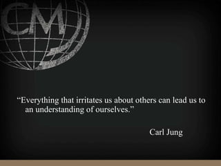 “Everything that irritates us about others can lead us to
an understanding of ourselves.”
Carl Jung
 