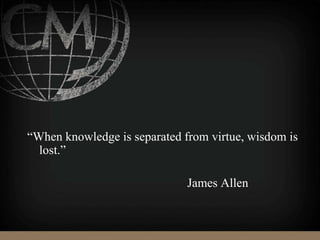 “When knowledge is separated from virtue, wisdom is
lost.”
James Allen
 