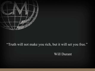 “Truth will not make you rich, but it will set you free.”
Will Durant
 