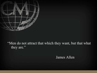 “Men do not attract that which they want, but that what
they are.”
James Allen
 