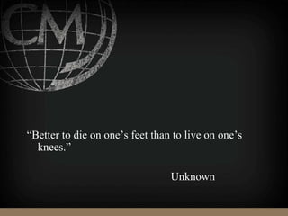 “Better to die on one’s feet than to live on one’s
knees.”
Unknown
 