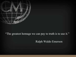 “The greatest homage we can pay to truth is to use it.”
Ralph Waldo Emerson
 