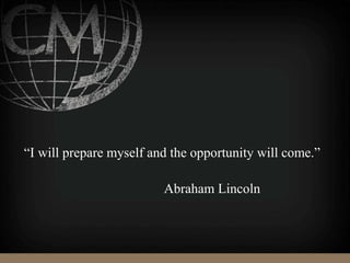 “I will prepare myself and the opportunity will come.”
Abraham Lincoln
 