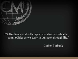 “Self-reliance and self-respect are about as valuable
commodities as we carry in our pack through life.”
Luther Burbank
 