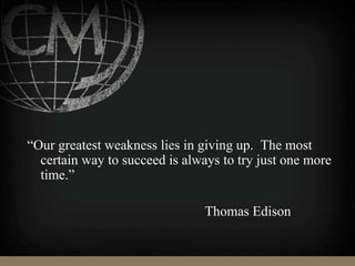 “Our greatest weakness lies in giving up. The most
certain way to succeed is always to try just one more
time.”
Thomas Edison
 