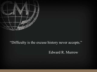 “Difficulty is the excuse history never accepts.”
Edward R. Murrow
 