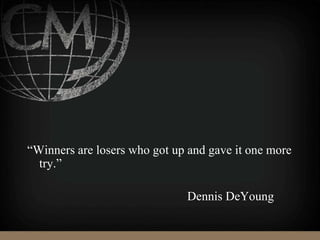 “Winners are losers who got up and gave it one more
try.”
Dennis DeYoung
 