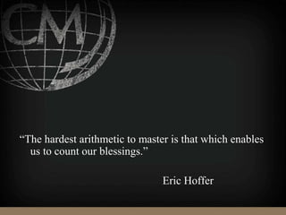 “The hardest arithmetic to master is that which enables
us to count our blessings.”
Eric Hoffer
 