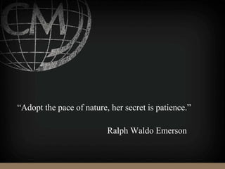 “Adopt the pace of nature, her secret is patience.”
Ralph Waldo Emerson
 