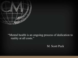 “Mental health is an ongoing process of dedication to
reality at all costs.”
M. Scott Peck
 