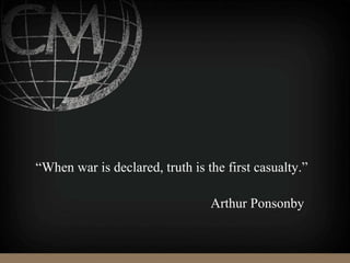 “When war is declared, truth is the first casualty.”
Arthur Ponsonby
 