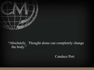 “Absolutely. Thought alone can completely change
the body.”
Candace Pert
 