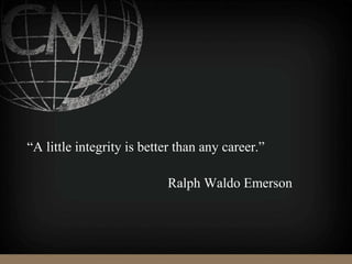“A little integrity is better than any career.”
Ralph Waldo Emerson
 
