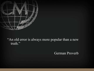 “An old error is always more popular than a new
truth.”
German Proverb
 