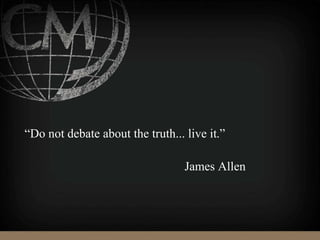 “Do not debate about the truth... live it.”
James Allen
 