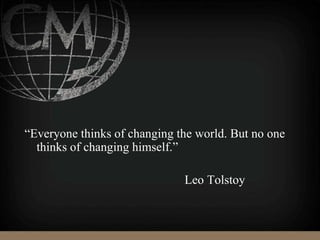“Everyone thinks of changing the world. But no one
thinks of changing himself.”
Leo Tolstoy
 