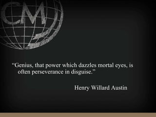“Genius, that power which dazzles mortal eyes, is
often perseverance in disguise.”
Henry Willard Austin
 