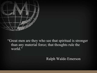 “Great men are they who see that spiritual is stronger
than any material force; that thoughts rule the
world.”
Ralph Waldo Emerson
 