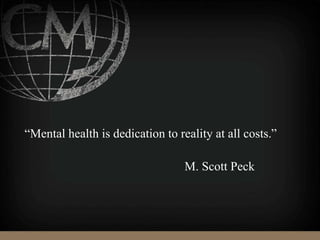 “Mental health is dedication to reality at all costs.”
M. Scott Peck
 