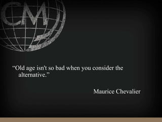 “Old age isn't so bad when you consider the
alternative.”
Maurice Chevalier
 