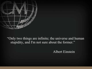 “Only two things are infinite; the universe and human
stupidity, and I'm not sure about the former.”
Albert Einstein
 