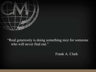 “Real generosity is doing something nice for someone
who will never find out.”
Frank A. Clark
 