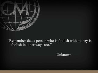 “Remember that a person who is foolish with money is
foolish in other ways too.”
Unknown
 