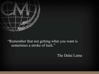 “Remember that not getting what you want is
sometimes a stroke of luck.”
The Dalai Lama
 