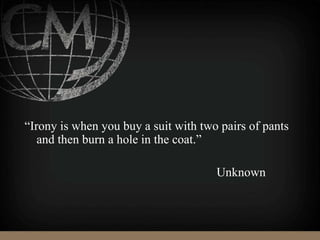 “Irony is when you buy a suit with two pairs of pants
and then burn a hole in the coat.”
Unknown
 