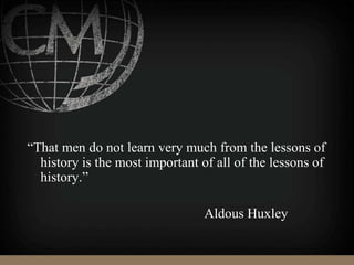 “That men do not learn very much from the lessons of
history is the most important of all of the lessons of
history.”
Aldous Huxley
 