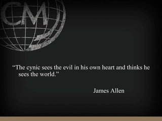 “The cynic sees the evil in his own heart and thinks he
sees the world.”
James Allen
 