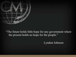 “The future holds little hope for any government where
the present holds no hope for the people.”
Lyndon Johnson
 