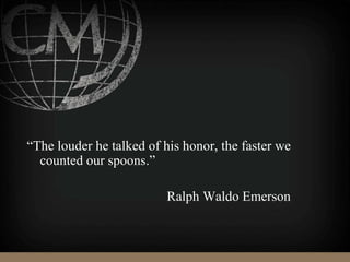 “The louder he talked of his honor, the faster we
counted our spoons.”
Ralph Waldo Emerson
 
