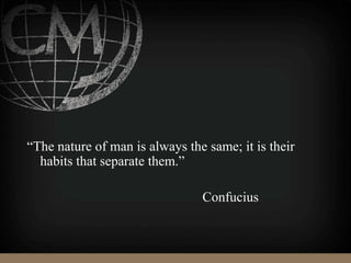 “The nature of man is always the same; it is their
habits that separate them.”
Confucius
 
