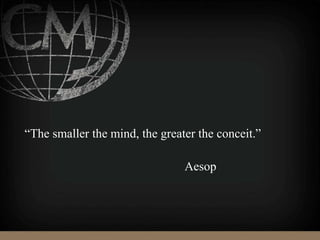 “The smaller the mind, the greater the conceit.”
Aesop
 