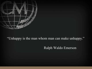 “Unhappy is the man whom man can make unhappy.”
Ralph Waldo Emerson
 