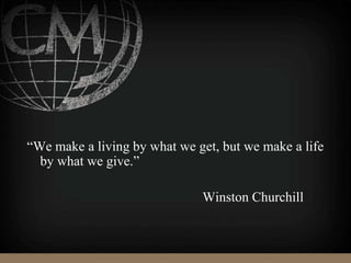 “We make a living by what we get, but we make a life
by what we give.”
Winston Churchill
 