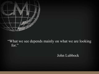 “What we see depends mainly on what we are looking
for.”
John Lubbock
 