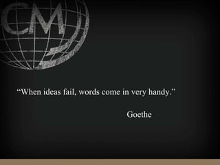 “When ideas fail, words come in very handy.”
Goethe
 