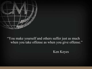 “You make yourself and others suffer just as much
when you take offense as when you give offense.”
Ken Keyes
 