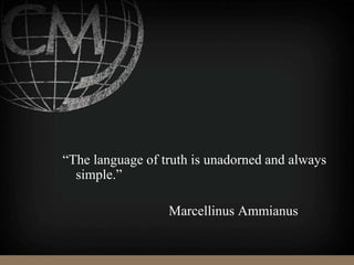 “The language of truth is unadorned and always
simple.”
Marcellinus Ammianus
 