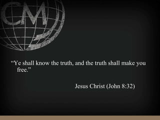 “Ye shall know the truth, and the truth shall make you
free.”
Jesus Christ (John 8:32)
 