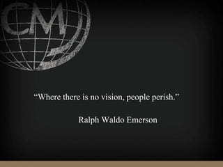 “Where there is no vision, people perish.”
Ralph Waldo Emerson
 