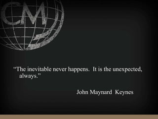 “The inevitable never happens. It is the unexpected,
always.”
John Maynard Keynes
 