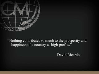 “Nothing contributes so much to the prosperity and
happiness of a country as high profits.”
David Ricardo
 