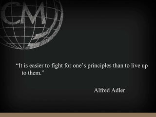 “It is easier to fight for one’s principles than to live up
to them.”
Alfred Adler
 
