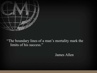 “The boundary lines of a man’s mortality mark the
limits of his success.”
James Allen
 