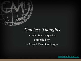 Timeless Thoughts
a collection of quotes
compiled by
~ Arnold Van Den Berg ~
www.centman.com
 