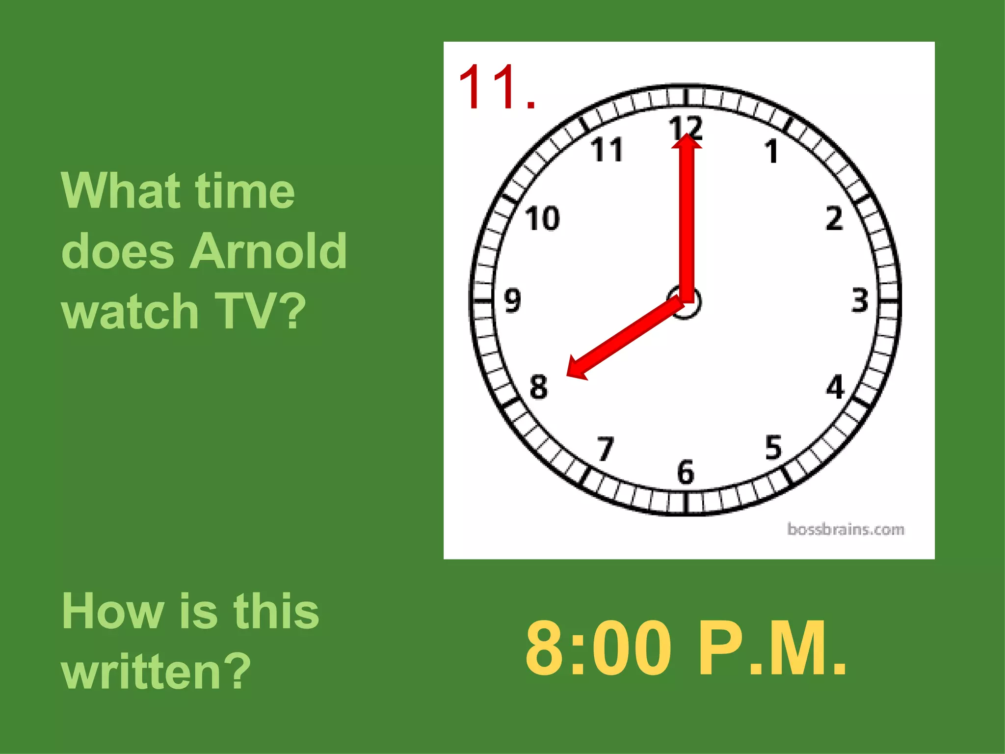 What time does Arnold watch TV? How is this written? 8:00 P.M. 11. 